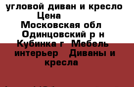 угловой диван и кресло › Цена ­ 95 000 - Московская обл., Одинцовский р-н, Кубинка г. Мебель, интерьер » Диваны и кресла   